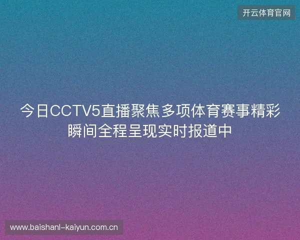 今日CCTV5直播聚焦多项体育赛事精彩瞬间全程呈现实时报道中