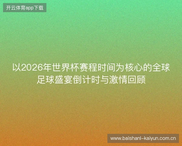 以2026年世界杯赛程时间为核心的全球足球盛宴倒计时与激情回顾