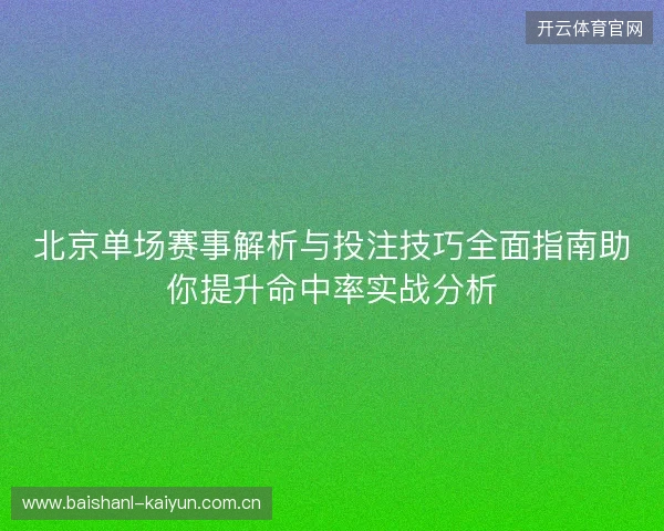 北京单场赛事解析与投注技巧全面指南助你提升命中率实战分析