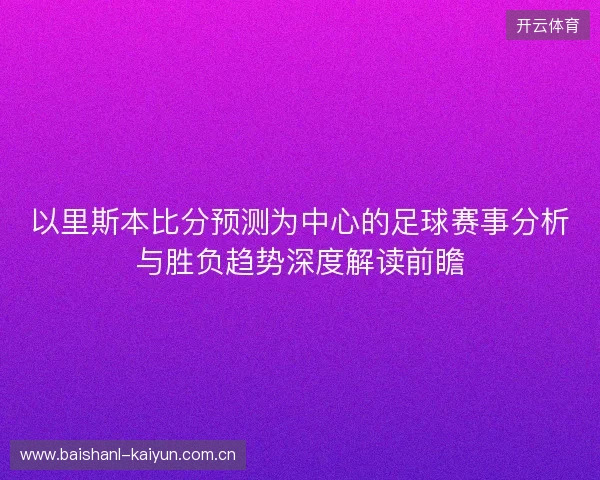以里斯本比分预测为中心的足球赛事分析与胜负趋势深度解读前瞻