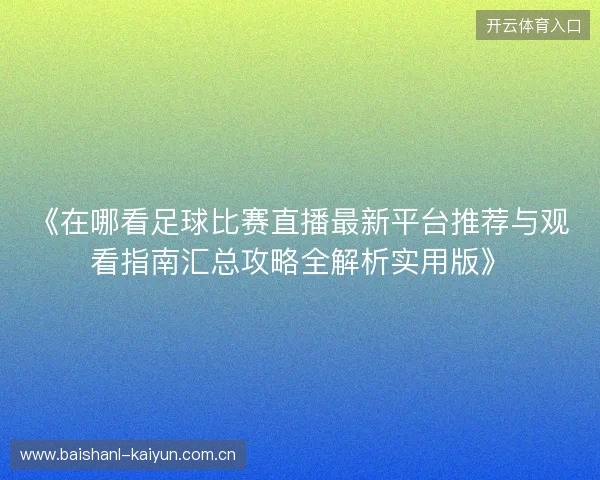 《在哪看足球比赛直播最新平台推荐与观看指南汇总攻略全解析实用版》
