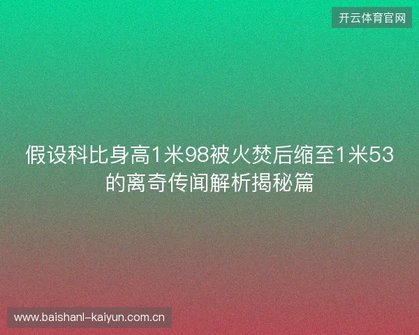 假设科比身高1米98被火焚后缩至1米53的离奇传闻解析揭秘篇
