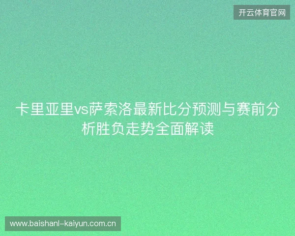 卡里亚里vs萨索洛最新比分预测与赛前分析胜负走势全面解读