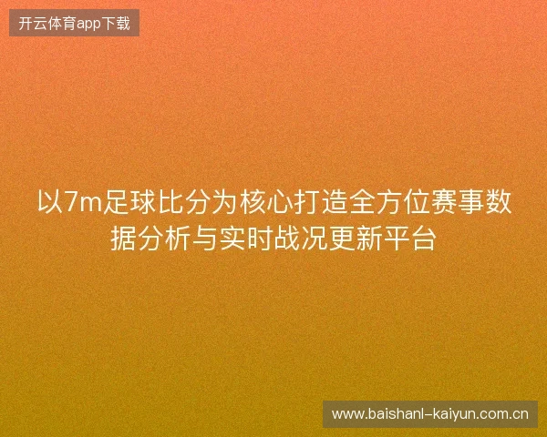 以7m足球比分为核心打造全方位赛事数据分析与实时战况更新平台