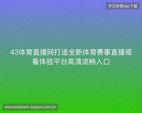 43体育直播网打造全新体育赛事直播观看体验平台高清流畅入口