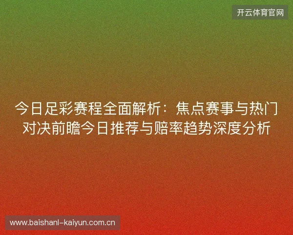 今日足彩赛程全面解析:焦点赛事与热门对决前瞻今日推荐与赔率趋势深度分析 今日足彩赛程全面解析:焦点赛事与热门对决前瞻今日推荐与赔率趋势深度分析