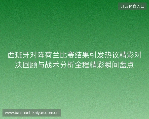 西班牙对阵荷兰比赛结果引发热议精彩对决回顾与战术分析全程精彩瞬间盘点 西班牙对阵荷兰比赛结果引发热议精彩对决回顾与战术分析全程精彩瞬间盘点