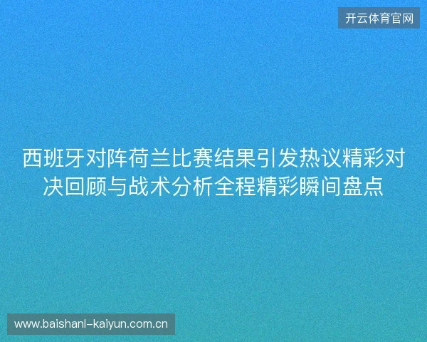 西班牙对阵荷兰比赛结果引发热议精彩对决回顾与战术分析全程精彩瞬间盘点 西班牙对阵荷兰比赛结果引发热议精彩对决回顾与战术分析全程精彩瞬间盘点