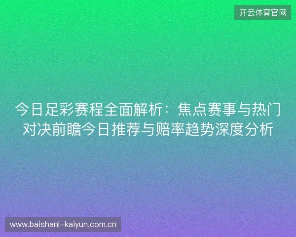今日足彩赛程全面解析:焦点赛事与热门对决前瞻今日推荐与赔率趋势深度分析 今日足彩赛程全面解析:焦点赛事与热门对决前瞻今日推荐与赔率趋势深度分析