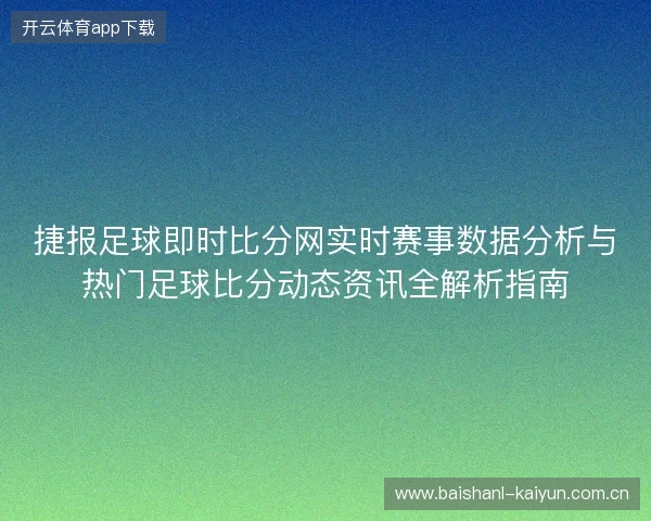 捷报足球即时比分网实时赛事数据分析与热门足球比分动态资讯全解析指南