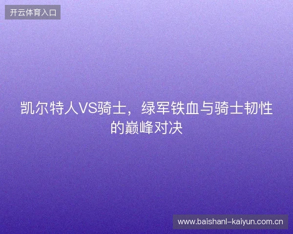 凯尔特人VS骑士，绿军铁血与骑士韧性的巅峰对决