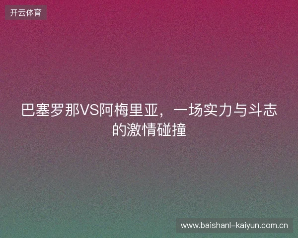 巴塞罗那VS阿梅里亚，一场实力与斗志的激情碰撞